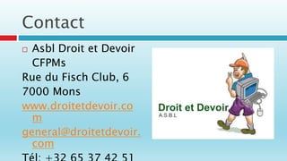 Contact
 Asbl Droit et Devoir
CFPMs
Rue du Fisch Club, 6
7000 Mons
www.droitetdevoir.co
m
general@droitetdevoir.
com
 