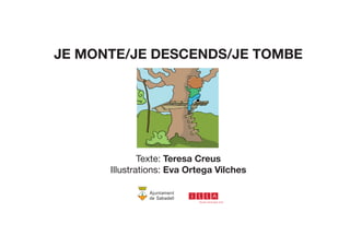 JE MONTE/JE DESCENDS/JE TOMBE
Texte: Teresa Creus
Illustrations: Eva Ortega Vilches
 