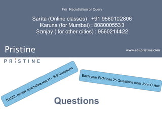 For Registration or Query

       Sarita (Online classes) : +91 9560102806
          Karuna (for Mumbai) : 8080005533
        Sanjay ( for other cities) : 9560214422


Pristine                                      www.edupristine.com




               Questions
 