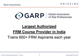 Most Importantly..




                   Largest Authorized
              FRM Course Provider in India
           Trains 600+ FRM Aspirants each year



© Neev Knowledge Management – Pristine   8   www.edupristine.com
 