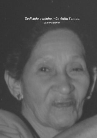 Dedicado a minha mãe Anita Santos.
(em memória)

10

 