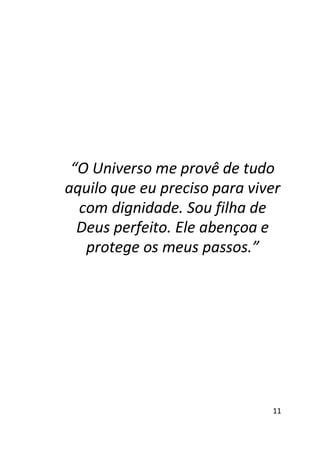 “O Universo me provê de tudo
aquilo que eu preciso para viver
com dignidade. Sou filha de
Deus perfeito. Ele abençoa e
protege os meus passos.”

11

 
