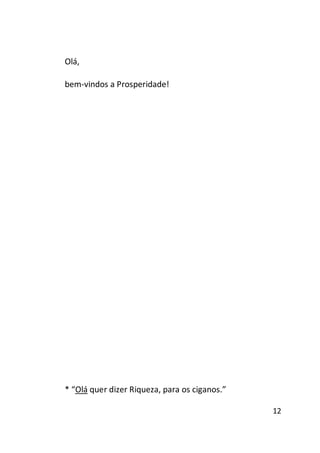 Olá,
bem-vindos a Prosperidade!

* “Olá quer dizer Riqueza, para os ciganos.”
12

 