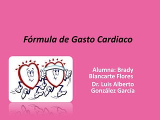 Fórmula de Gasto Cardiaco


               Alumna: Brady
              Blancarte Flores
               Dr. Luis Alberto
               González García
 