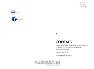 Ediﬁcio Maria Isabel - Rua São Vicente de Paula, 95
14º andar Cj 143 01229-010 Santa Cecilia
São Paulo - SP Brasil
+55 (11) 3853 2118
formulae@formulae.com.br
CONTATO
5
ﬂickr
facebook
 