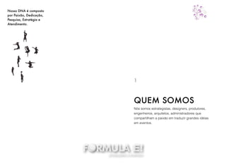 Nós somos estrategistas, designers, produtores,
engenheiros, arquitetos, administradores que
compartilham a paixão em traduzir grandes idéias
em eventos.
QUEM SOMOS
1
Nosso DNA é composto
por Paixão, Dedicação,
Pesquisa, Estratégia e
Atendimento.
 