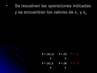 Se resuelven las operaciones indicadas y se encuentran los valores de x 1 y x 2 X = -14 + 2 4 X = -14 - 2 4 X = -12 4 X = -16 4 X 1 = - 3 X 2 = - 4