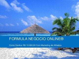 FORMULA NEGOCIO ONLINE®
Como Ganhar R$ 10.000,00 Com Marketing de Afiliados
 