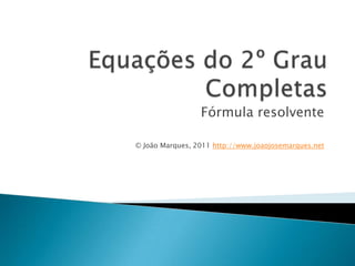 Equações do 2º GrauCompletas Fórmularesolvente © João Marques, 2011 http://www.joaojosemarques.net 