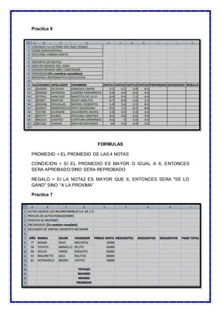 Practica 6
FORMULAS
PROMEDIO = EL PROMEDIO DE LAS 4 NOTAS
CONDICION = SI EL PROMEDIO ES MAYOR O IGUAL A 6, ENTONCES
SERA APROBADO SINO SERA REPROBADO
REGALO = SI LA NOTA2 ES MAYOR QUE 6, ENTONCES SERA "SE LO
GANO" SINO "A LA PROXIMA”
Practica 7
 
