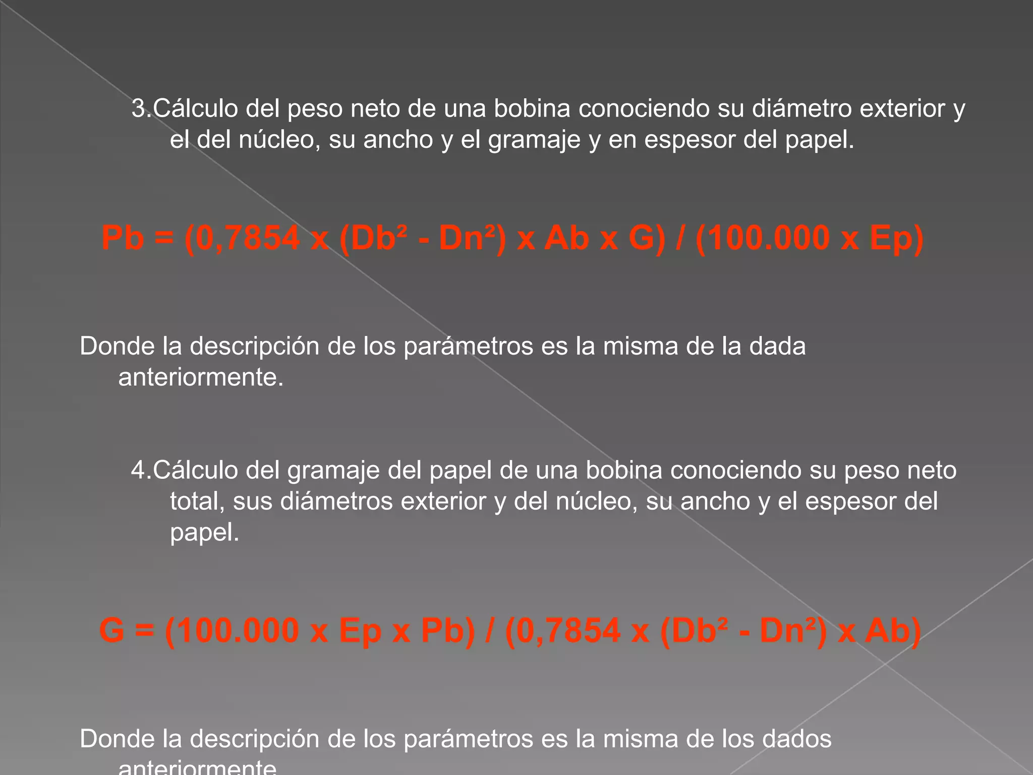PAPEL EN BOBINASCálculo de longitud de la banda de papel existente en una bobina conociendo su diámetro y el espesor del papel.Lb = (0,7854 x (Db² - Dn²)) / EpDonde: Lb = Longitud de la banda de papel en metros.Db = Diámetro de la bobina en centímetros.Dn = Diámetro del núcleo de la bobina en centímetros.Ep = Espesor del papel en décimas de milímetros.