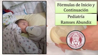 Fórmulas de Inicio y
Continuación
Pediatría
Ramses Abundiz
 