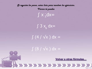 Si seguiste los pasos, estas listo para resolver los ejercicios.
                      Vamos tú puedes

                      ∫ x - dx=
                          5


                     ∫ 3 x6 dx=

               ∫ (4 / √x ) dx =

               ∫ (8 / √x ) dx =
 
