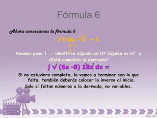 Fórmula 6
Ahora conozcamos la fórmula 6
                                n+
                     ∫ U du =   U
                                1    +C
                          n+
                          1
 