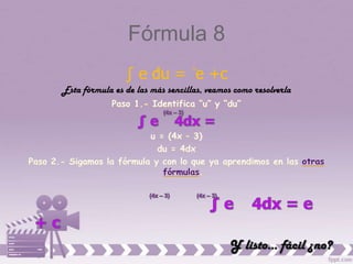Fórmula 8
                ∫ e du = e +c
                        u         u


Esta fórmula es de las más sencillas, veamos como resolverla
 