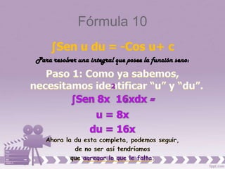 Fórmula 10
     ∫Sen u du = -Cos u+ c
Para resolver una integral que posee la función seno:
 