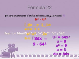 Fórmula 22
Observa atentamente el orden del minuendo y sustraendo


                   du = 1 Ln
                  a+u + c
                    a²-u² 2a
                  a-u
 