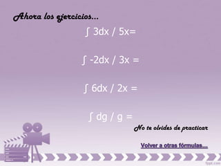 Ahora los ejercicios…
                 ∫ 3dx / 5x=

                ∫ -2dx / 3x =

                 ∫ 6dx / 2x =

                  ∫ dg / g =
                               No te olvides de practicar
 