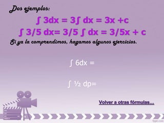 Dos ejemplos:



Si ya la comprendimos, hagamos algunos ejercicios.


                       ∫ 6dx =

                      ∫ ´ dp=
 