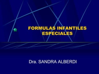 FORMULAS INFANTILES
ESPECIALES
Dra. SANDRA ALBERDI
 