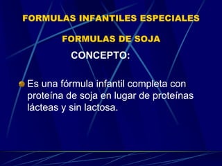 FORMULAS INFANTILES ESPECIALES
FORMULAS DE SOJA
CONCEPTO:
Es una fórmula infantil completa con
proteína de soja en lugar de proteínas
lácteas y sin lactosa.
 