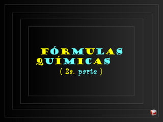 Fórmulas
QUÍMICAS
( 2a. parte )

 