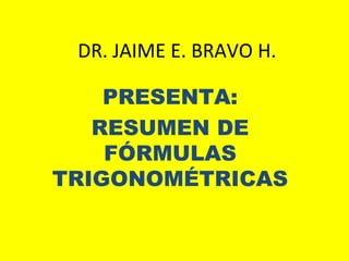 DR. JAIME E. BRAVO H.
PRESENTA:
RESUMEN DE
FÓRMULAS
TRIGONOMÉTRICAS
 