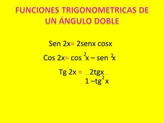 Sen 2x= 2senx cosx
Tg 2x = 2tgx
Cos 2x= cos x – sen x
2 2
1 –tg x
2
