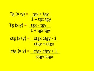 Tg (x+y) = tgx + tgy
1 – tgx tgy
Tg (x-y) = tgx - tgy
ctg (x+y) = ctgx ctgy - 1
ctg (x-y) = ctgx ctgy + 1
1 + tgx tgy
ctgy + ctgx
ctgy ctgx