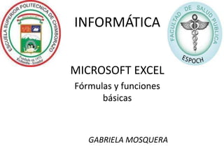 INFORMÁTICA
MICROSOFT EXCEL
Fórmulas y funciones
básicas

GABRIELA MOSQUERA

 