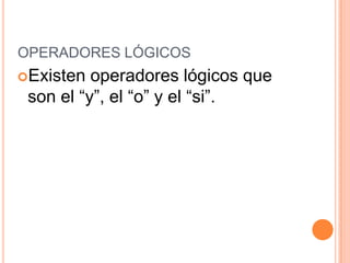OPERADORES LÓGICOSExisten operadores lógicos que son el “y”, el “o” y el “si”.