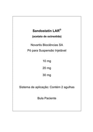  
Sandostatin LAR®
(acetato de octreotida)
Novartis Biociências SA
Pó para Suspensão Injetável
10 mg
20 mg
30 mg
Sistema de aplicação: Contém 2 agulhas
Bula Paciente 
 
