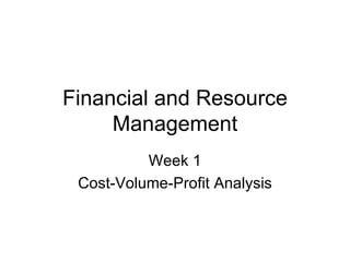 Financial and Resource Management Week 1 Cost-Volume-Profit Analysis 