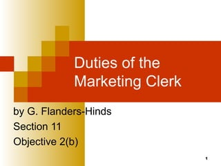 1
Duties of the
Marketing Clerk
by G. Flanders-Hinds
Section 11
Objective 2(b)
 