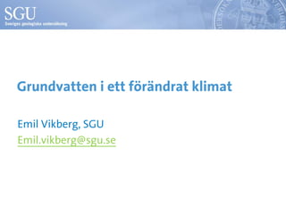 Grundvatten i ett förändrat klimat
Emil Vikberg, SGU
Emil.vikberg@sgu.se
 