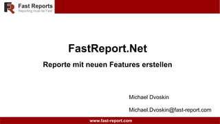 www.fast-report.com
FastReport.Net
Reporte mit neuen Features erstellen
Michael Dvoskin
Michael.Dvoskin@fast-report.com
 