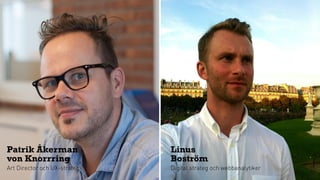 Patrik Åkerman
von Knorrring
Art Director och UX-strateg
Linus
Boström
Digital strateg och webbanalytiker
 