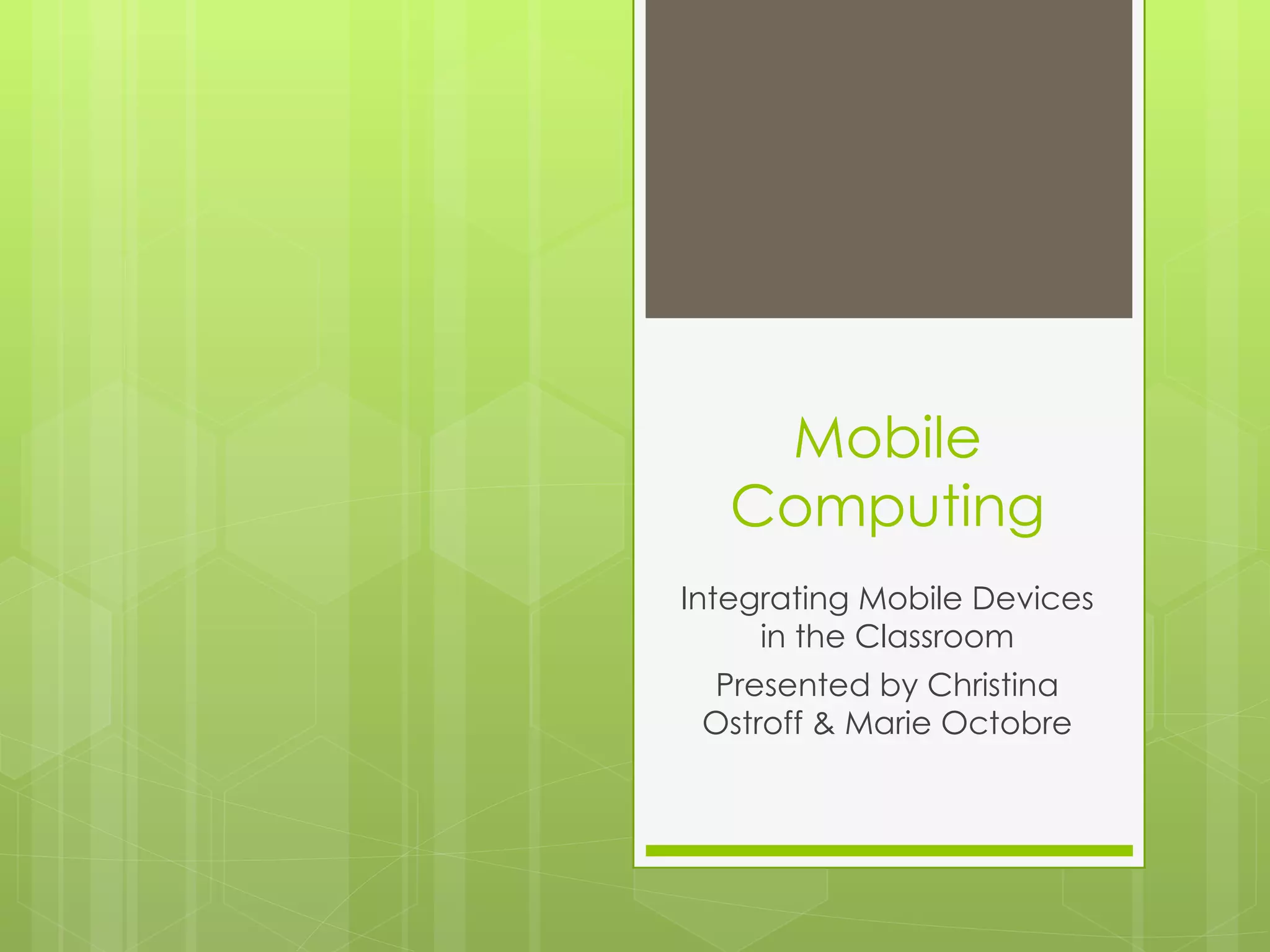 Mobile
   Computing
Integrating Mobile Devices
     in the Classroom
 Presented by Christina
 Ostroff & Marie Octobre
 