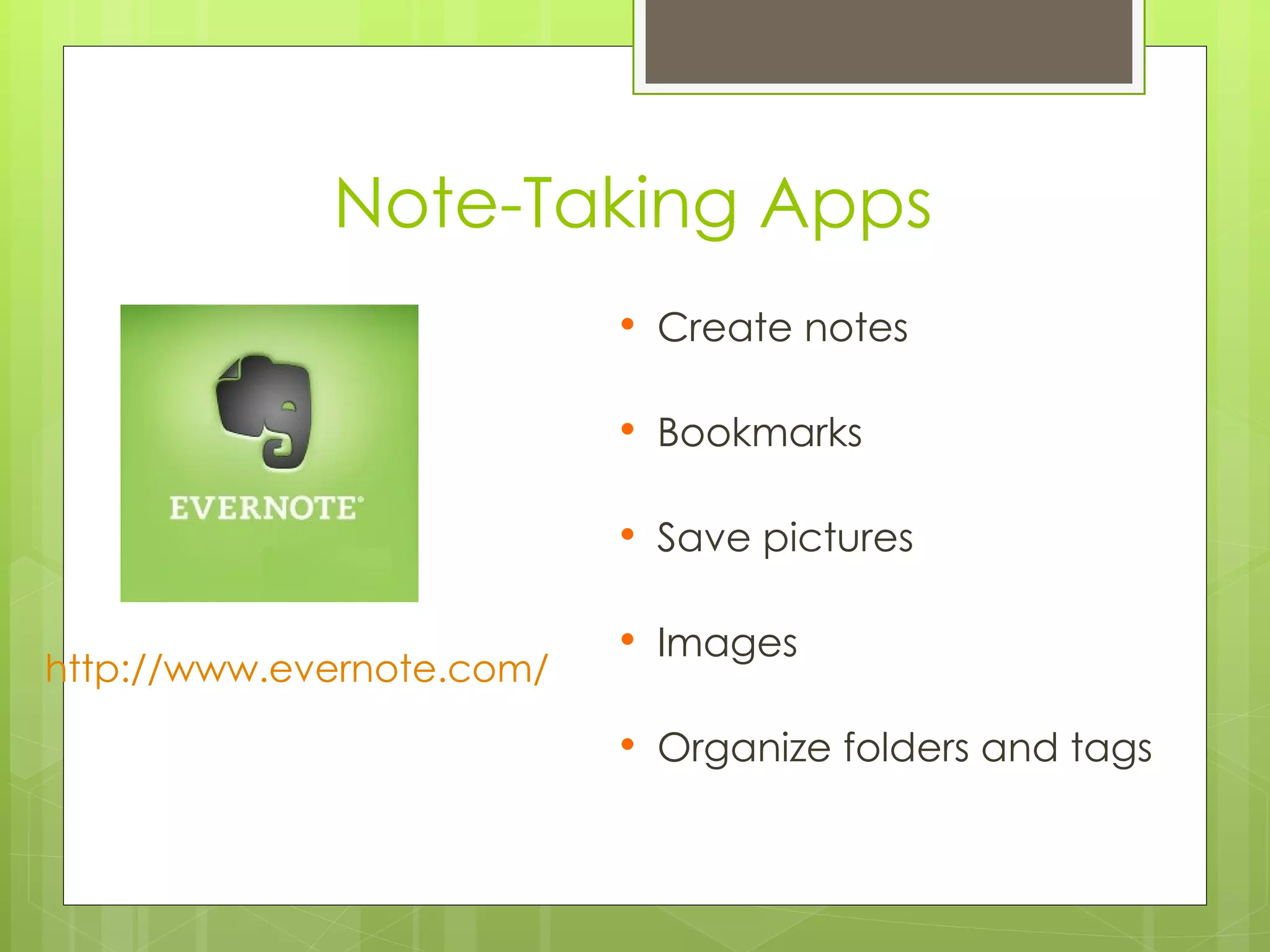 Note-Taking Apps
                              Create notes

                              Bookmarks

                              Save pictures

                              Images
http://www.evernote.com/
                              Organize folders and tags
 