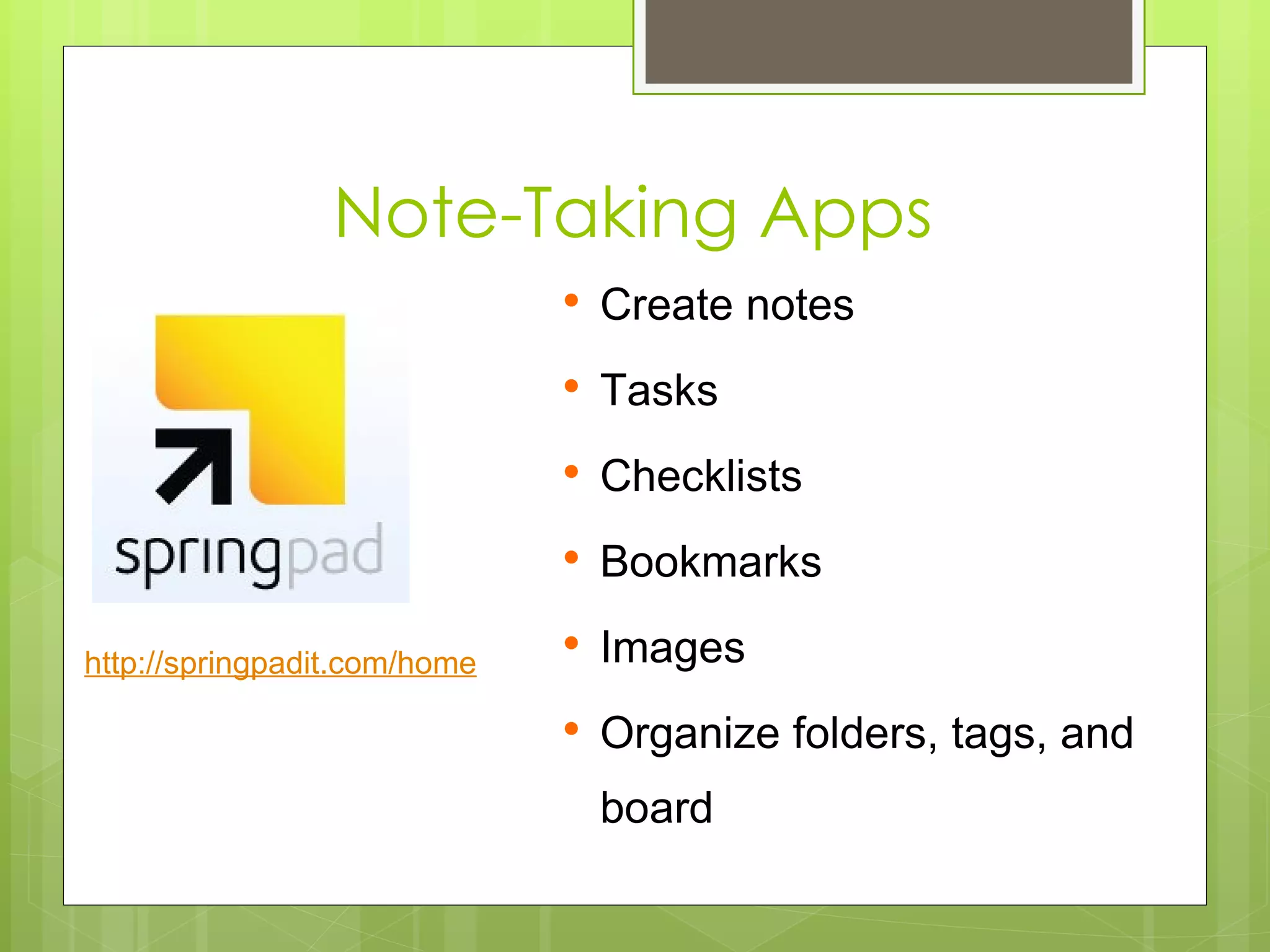 Note-Taking Apps
                                 Create notes
                                 Tasks
                                 Checklists
                                 Bookmarks

http://springpadit.com/home
                                 Images
                                 Organize folders, tags, and
                                  board
 