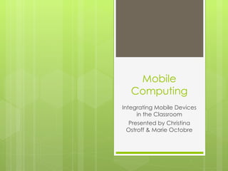 Mobile
   Computing
Integrating Mobile Devices
     in the Classroom
 Presented by Christina
 Ostroff & Marie Octobre
 
