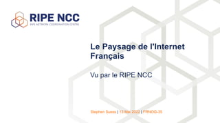 Vu par le RIPE NCC
Le Paysage de l'Internet
Français


Stephen Suess | 13 Mai 2022 | FRNOG-35
 