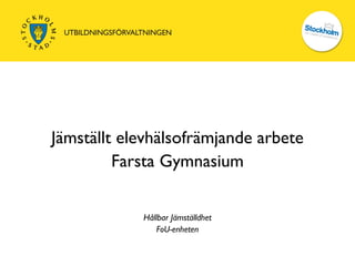 Jämställt elevhälsofrämjande arbete
         Farsta Gymnasium


            Hållbar Jämställdhet
               FoU-enheten
 