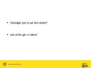  Vad pågår just nu på våra skolor?



 och så här går vi vidare!




                                       2011-
                                      SIDAN
                                       05-11
 