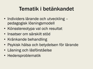 Tematik i betänkandet
• Individers lärande och utveckling –
  pedagogisk lösningsmodell
• Könsstereotypa val och resultat
• Insatser om särskilt stöd
• Kränkande behandling
• Psykisk hälsa och betydelsen för lärande
• Läsning och läsförståelse
• Hedersproblematik
 