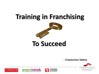Training in Franchising

To Succeed
- Chackochen Mathai

 
