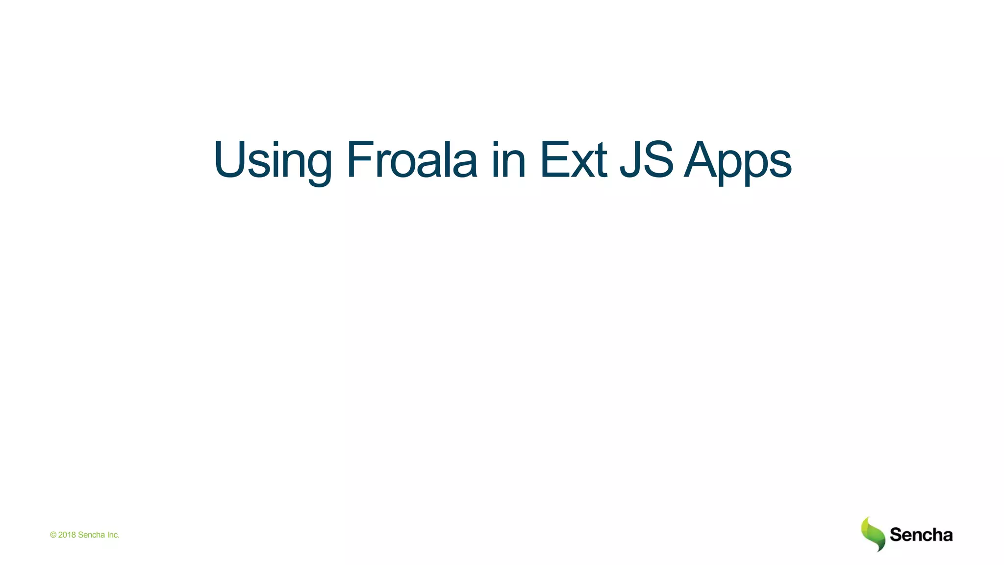 © 2018 Sencha Inc.
Using Froala in Ext JS Apps
 