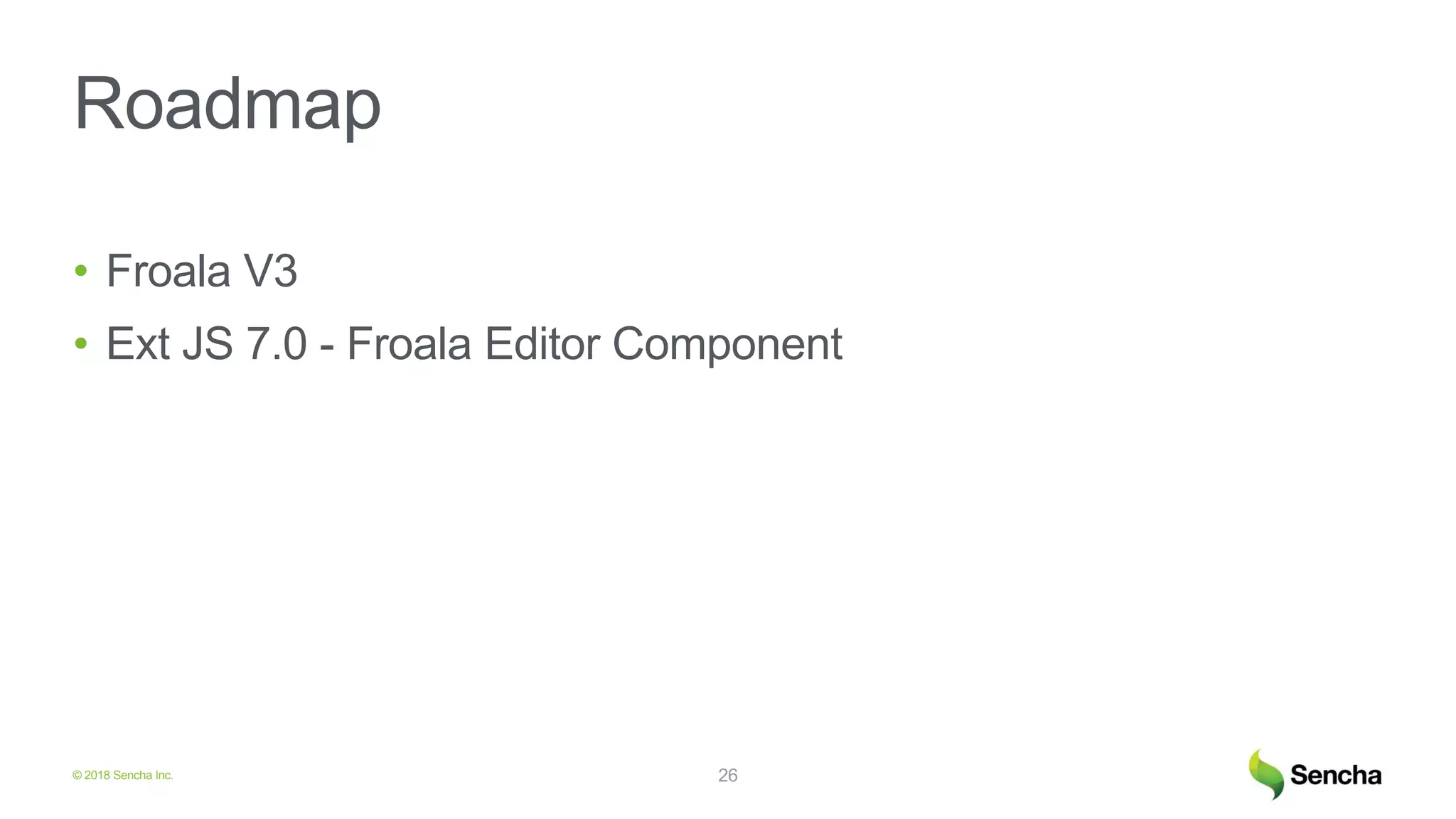 © 2018 Sencha Inc.
Roadmap
• Froala V3
• Ext JS 7.0 - Froala Editor Component
26
 