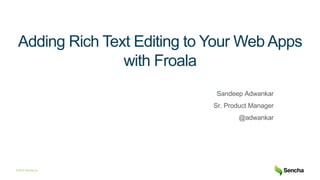 © 2018 Sencha Inc.
Adding Rich Text Editing to Your Web Apps
with Froala
Sandeep Adwankar
Sr. Product Manager
@adwankar
 