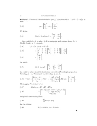 14

SOPASSAKIS PANTELIS

Example 4. Consider of a distribution D = span(f1 , f2 ) deﬁned on U = x ∈
with:




2x3
−x1
f1 =  −1  , f1 = −2x2 
(1.80)
0
x3

3

: x2 + x2 = 0
1
3

We deﬁne:

2x3
G(x) = [f1 (x) f2 (x)] =  −1
0

(1.81)


−x1
−2x2  ,
x3

Since rank G(x) = 2, for all x ∈ U, D is nonsingular with constant degree d = 2.
The Lie Bracket of f1 with f2 is:
(1.82)
(1.83)

(1.84)

[f1 , f2 ] = (f2 ) f1 − (f1 ) f2

 

0
−1 0 0 2x3
=  0 −2 0  −1  − 0
0
0
0 1
0


−4x3
= 2 
0

0
0
0



−x1
2
0 −2x2 
0
x3

the matrix

2x3
[f1 f2 [f1 , f2 ]] =  −1
0

(1.85)

−x1
−2x2
x3


−4x3
2 
0

has rank 2 for all x ∈ U and the distribution is involutive (According to proposition
8). Set f3 (x) = e3 . We calculate the ﬂows of f1 , f2 and f3 .






2z1 x3 + x1
exp(−z2 )x1
z3 + x1
1
2
3
(1.86) Φf1 (x) =  −z1 + x2  , Φf2 (x) = exp(−2z2 )x2  , Φf3 (x) =  x2  .
z
z
z
x3
exp(z2 )x3
x3
The mapping F is deﬁned to be:
(1.87)
(1.88)

1
2
3
F (z)|x=x0 = Φf1 ◦ Φf2 ◦ Φf3 |x0
z
z
z


2z1 exp(z2 )x0 + exp(−z2 )(z3 + x0 )
3
1

−z1 + exp(−2z2 )x0
=
2
exp(z2 )x0
3

The partial diﬀerential equation:
(1.89)

∂λ
G(x) = [0 0]
∂x

has the solution:
(1.90)

λ(x) = z3 (x) = (x1 + 2x2 x3 )x3
•

 